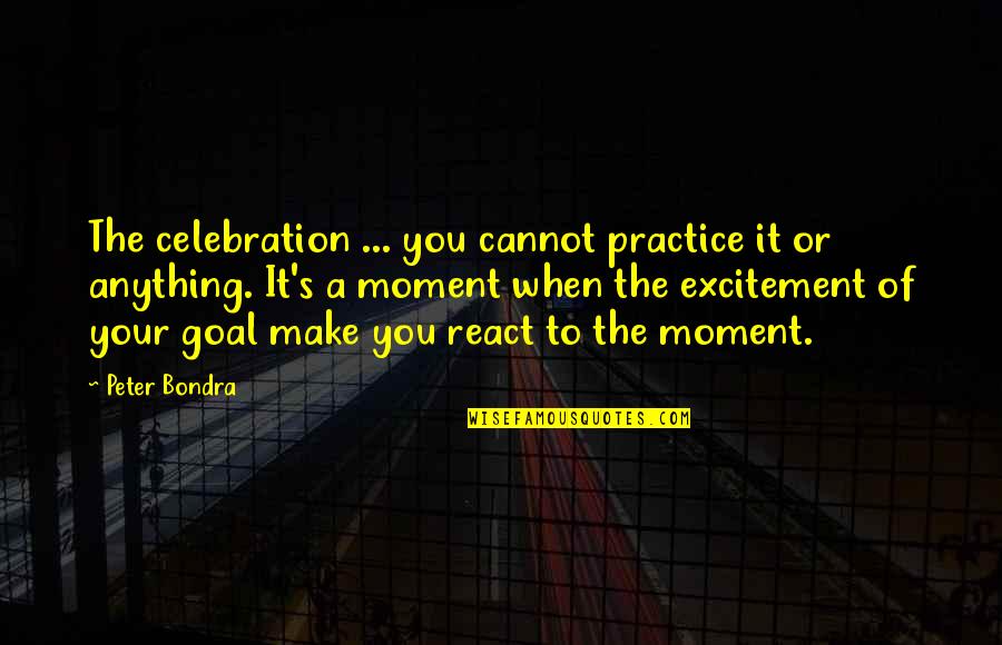 To React Quotes By Peter Bondra: The celebration ... you cannot practice it or