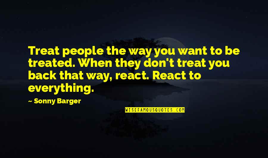To React Quotes By Sonny Barger: Treat people the way you want to be