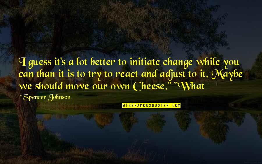 To React Quotes By Spencer Johnson: I guess it's a lot better to initiate