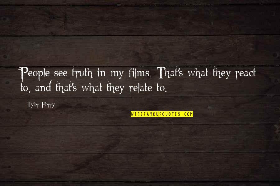 To React Quotes By Tyler Perry: People see truth in my films. That's what