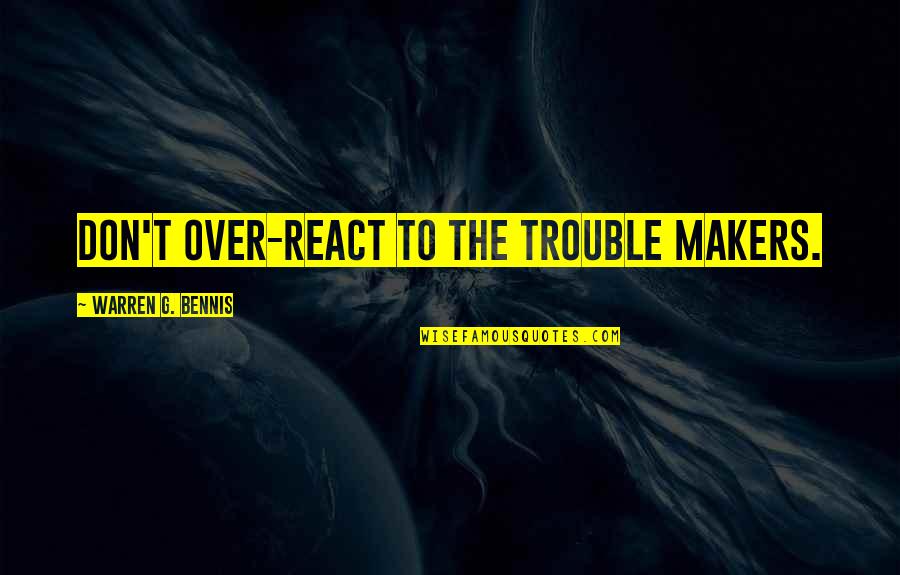 To React Quotes By Warren G. Bennis: Don't over-react to the trouble makers.