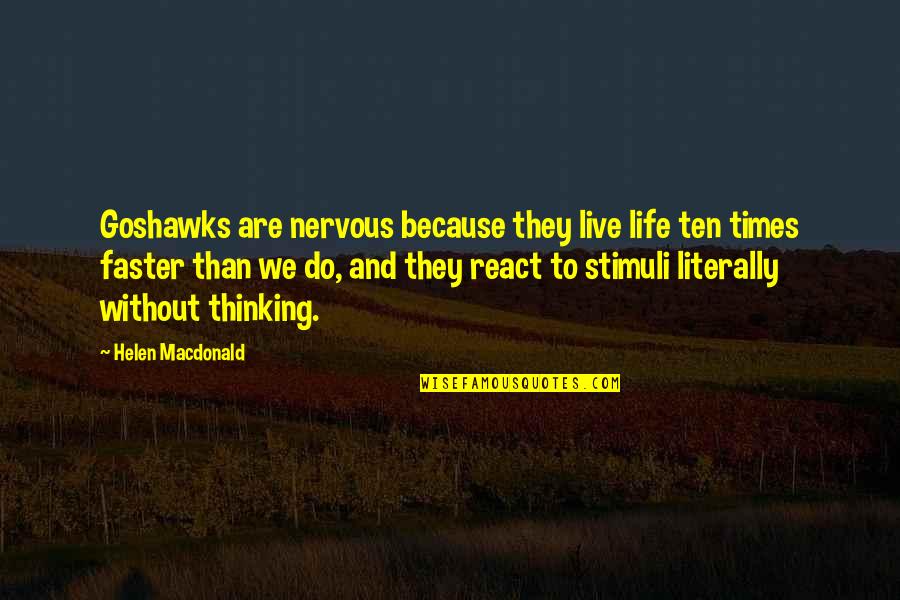 To React Without Thinking Quotes By Helen Macdonald: Goshawks are nervous because they live life ten To React Without Thinking Quotes By Helen Macdonald: Goshawks are nervous because they live life ten