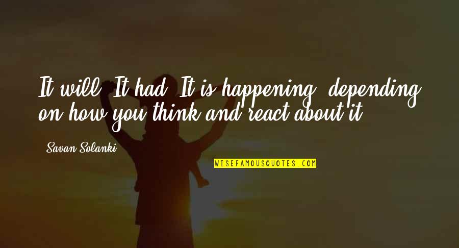 To React Without Thinking Quotes By Savan Solanki: It will, It had, It is happening, depending