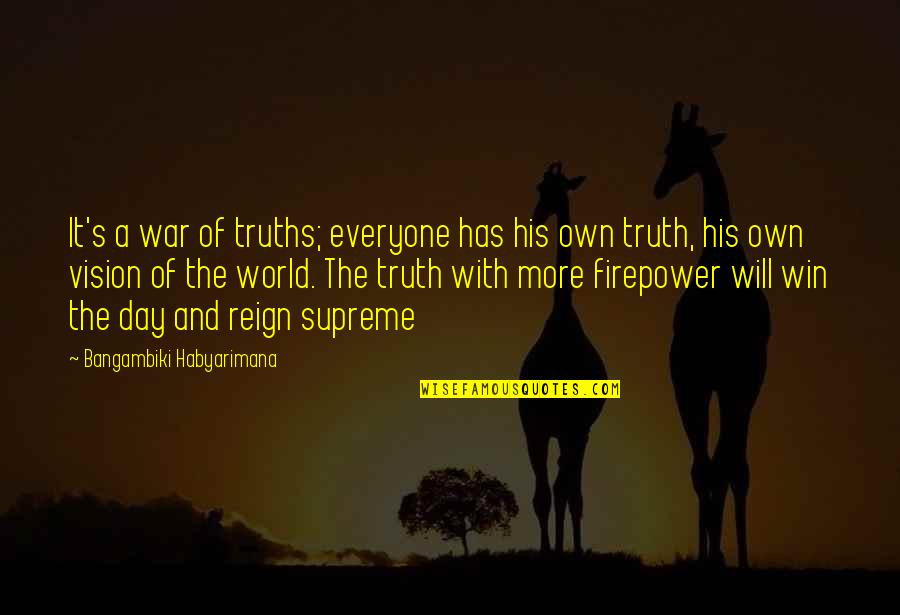 To Reign Supreme Quotes By Bangambiki Habyarimana: It's a war of truths; everyone has his To Reign Supreme Quotes By Bangambiki Habyarimana: It's a war of truths; everyone has his