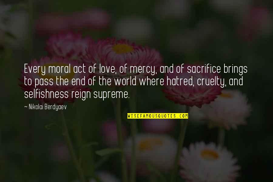 To Reign Supreme Quotes By Nikolai Berdyaev: Every moral act of love, of mercy, and To Reign Supreme Quotes By Nikolai Berdyaev: Every moral act of love, of mercy, and