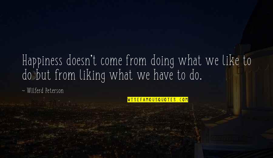 To Reign Supreme Quotes By Wilferd Peterson: Happiness doesn't come from doing what we like To Reign Supreme Quotes By Wilferd Peterson: Happiness doesn't come from doing what we like