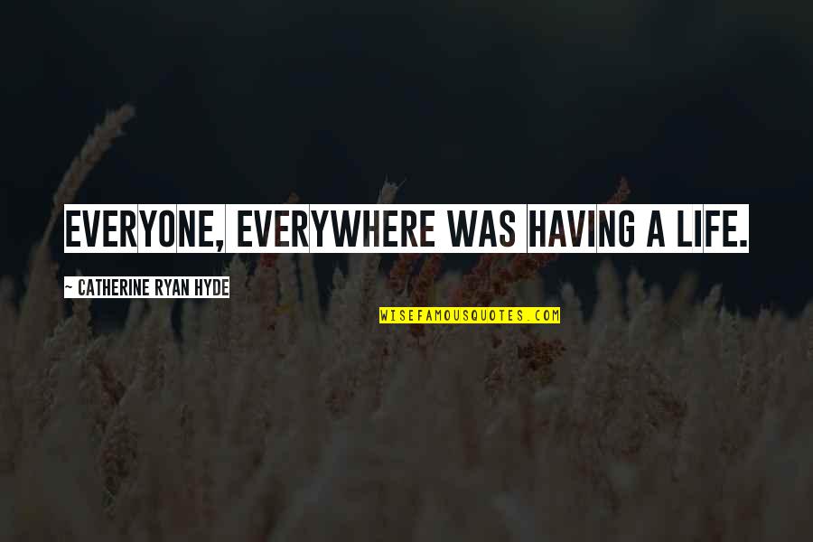 To Remember Is To Live Again Quotes By Catherine Ryan Hyde: Everyone, everywhere was having a life.