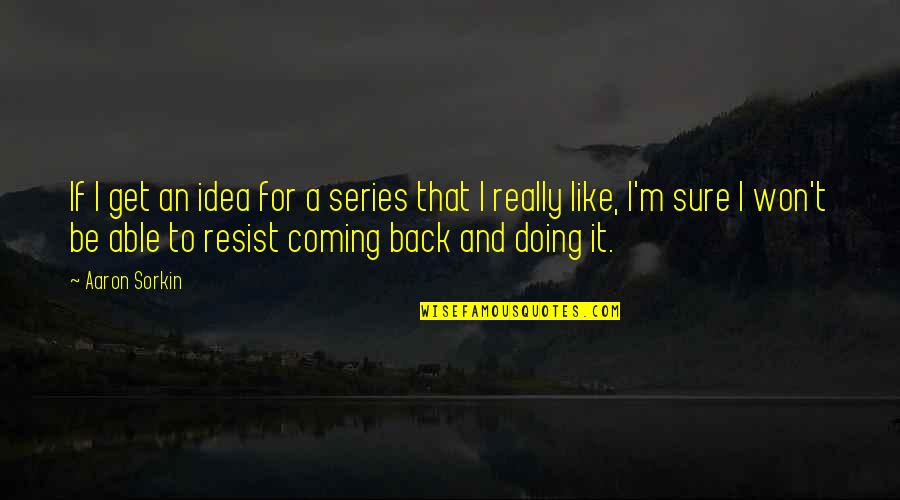 To Resist Quotes By Aaron Sorkin: If I get an idea for a series