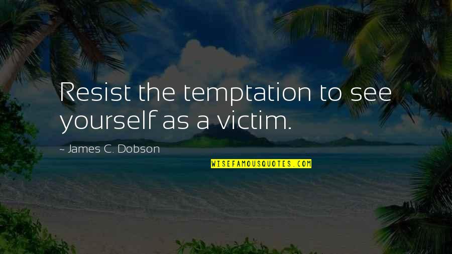 To Resist Quotes By James C. Dobson: Resist the temptation to see yourself as a