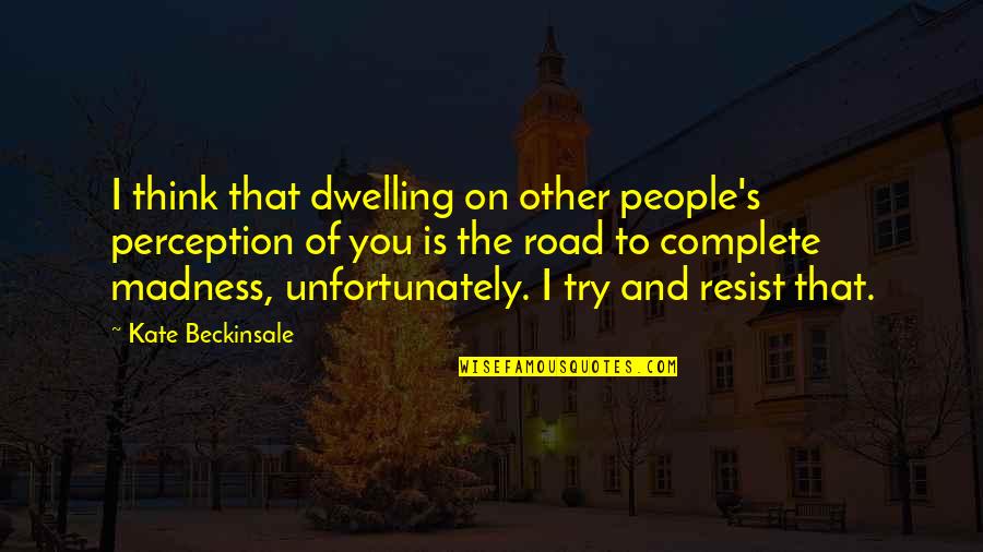 To Resist Quotes By Kate Beckinsale: I think that dwelling on other people's perception