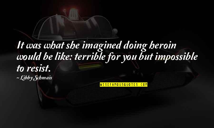 To Resist Quotes By Libby Schmais: It was what she imagined doing heroin would