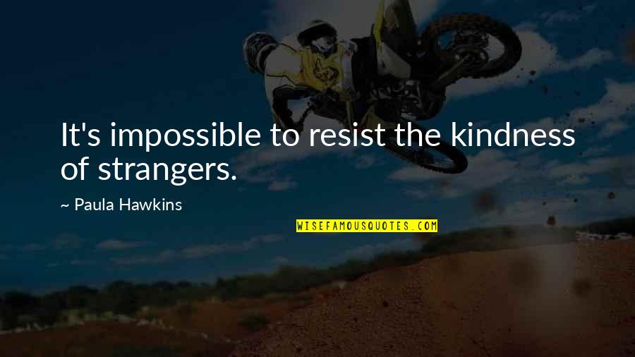 To Resist Quotes By Paula Hawkins: It's impossible to resist the kindness of strangers.