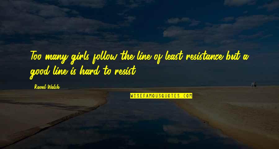 To Resist Quotes By Raoul Walsh: Too many girls follow the line of least