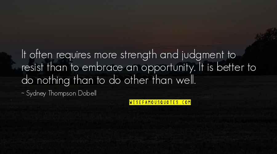To Resist Quotes By Sydney Thompson Dobell: It often requires more strength and judgment to