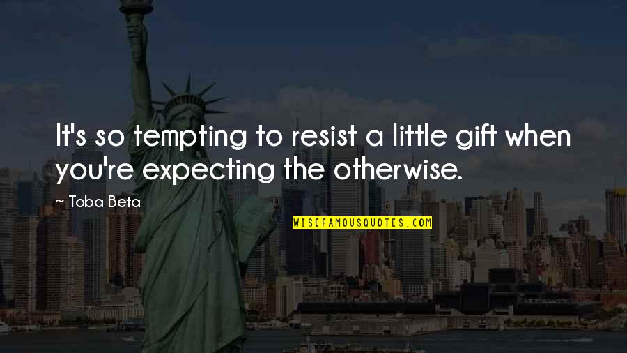 To Resist Quotes By Toba Beta: It's so tempting to resist a little gift