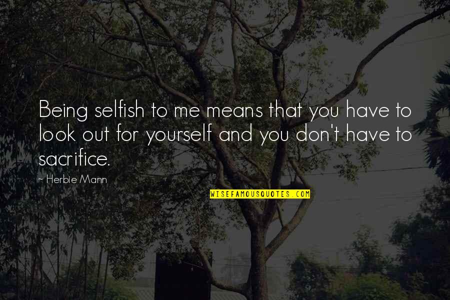 To Sacrifice Quotes By Herbie Mann: Being selfish to me means that you have To Sacrifice Quotes By Herbie Mann: Being selfish to me means that you have