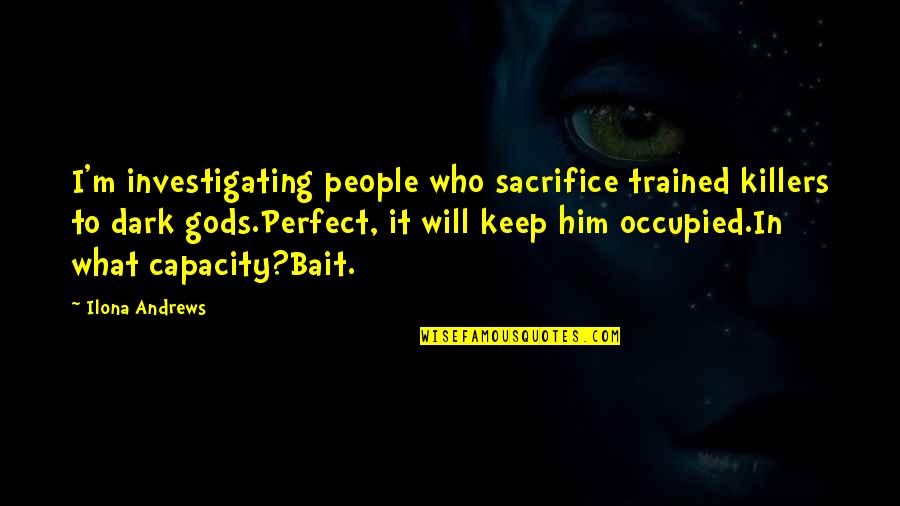 To Sacrifice Quotes By Ilona Andrews: I'm investigating people who sacrifice trained killers to To Sacrifice Quotes By Ilona Andrews: I'm investigating people who sacrifice trained killers to