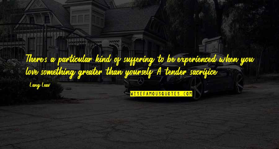 To Sacrifice Quotes By Lang Leav: There's a particular kind of suffering to be To Sacrifice Quotes By Lang Leav: There's a particular kind of suffering to be