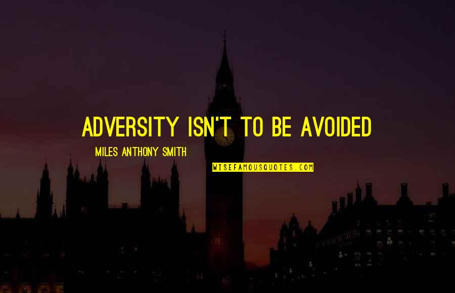 To Sacrifice Quotes By Miles Anthony Smith: Adversity Isn't to Be Avoided To Sacrifice Quotes By Miles Anthony Smith: Adversity Isn't to Be Avoided
