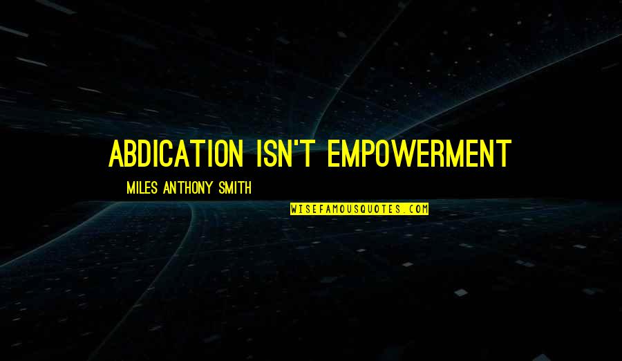 To Sacrifice Quotes By Miles Anthony Smith: Abdication Isn't Empowerment To Sacrifice Quotes By Miles Anthony Smith: Abdication Isn't Empowerment