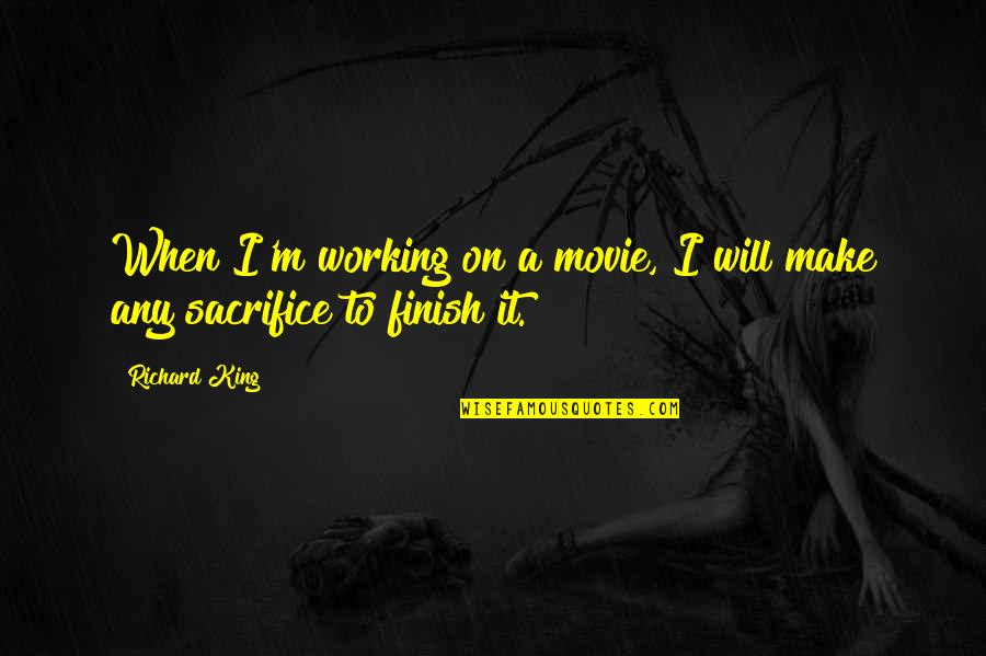 To Sacrifice Quotes By Richard King: When I'm working on a movie, I will