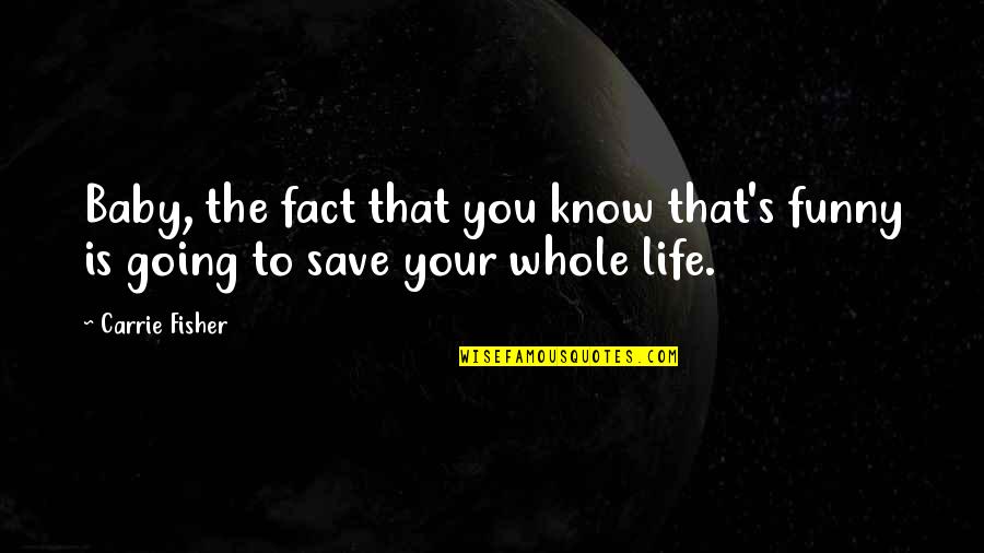 To Save Life Quotes By Carrie Fisher: Baby, the fact that you know that's funny