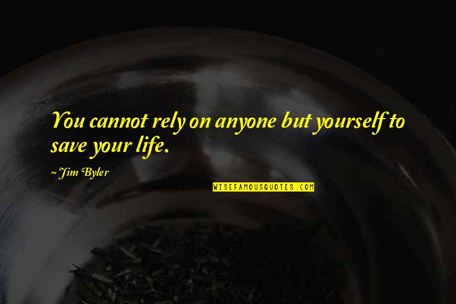 To Save Life Quotes By Jim Byler: You cannot rely on anyone but yourself to