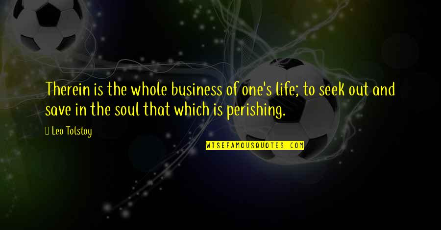 To Save Life Quotes By Leo Tolstoy: Therein is the whole business of one's life;