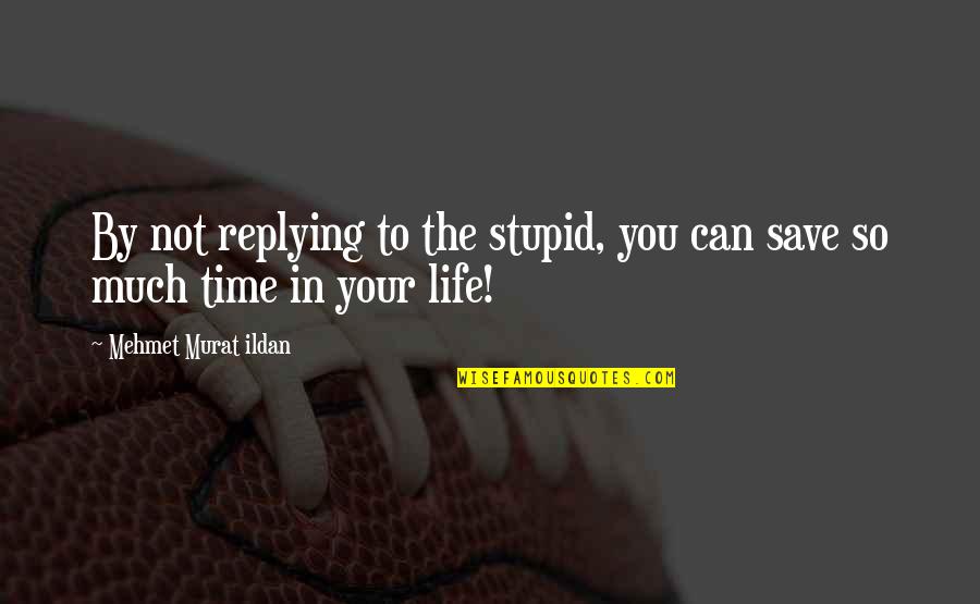 To Save Life Quotes By Mehmet Murat Ildan: By not replying to the stupid, you can