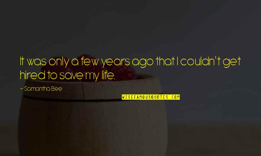 To Save Life Quotes By Samantha Bee: It was only a few years ago that