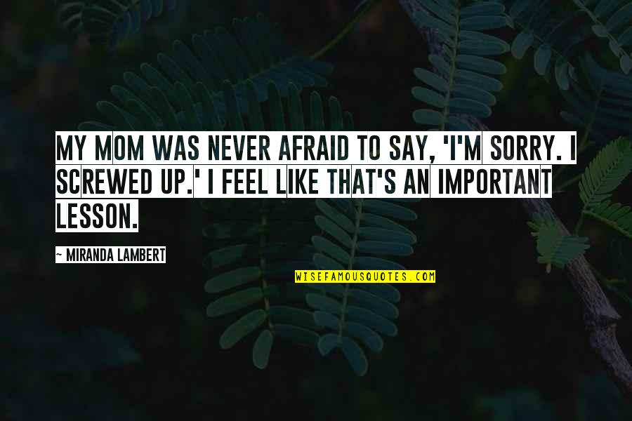 To Say I'm Sorry Quotes By Miranda Lambert: My mom was never afraid to say, 'I'm