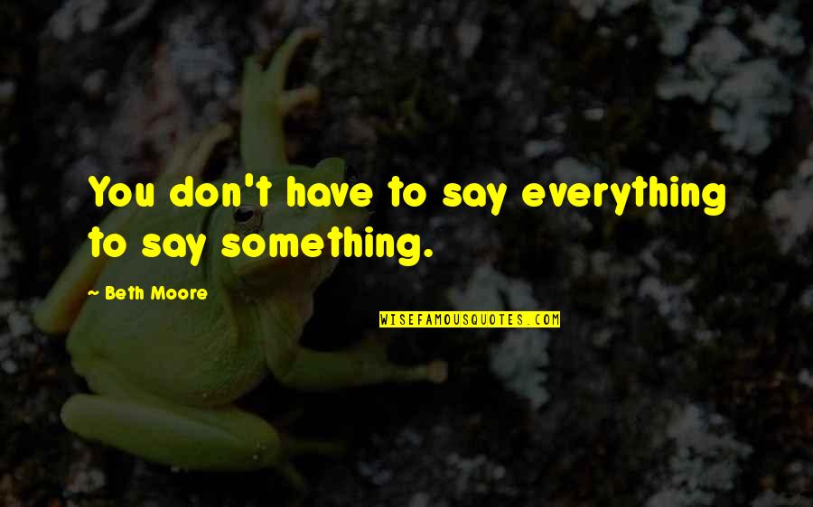 To Say Something Quotes By Beth Moore: You don't have to say everything to say