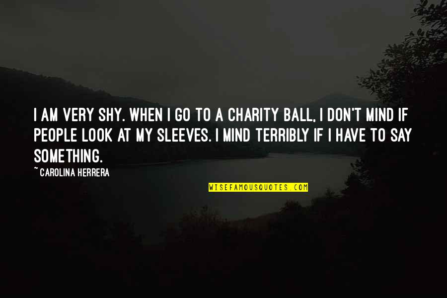 To Say Something Quotes By Carolina Herrera: I am very shy. When I go to