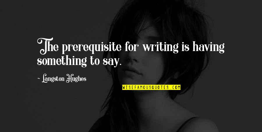To Say Something Quotes By Langston Hughes: The prerequisite for writing is having something to