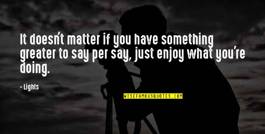 To Say Something Quotes By Lights: It doesn't matter if you have something greater