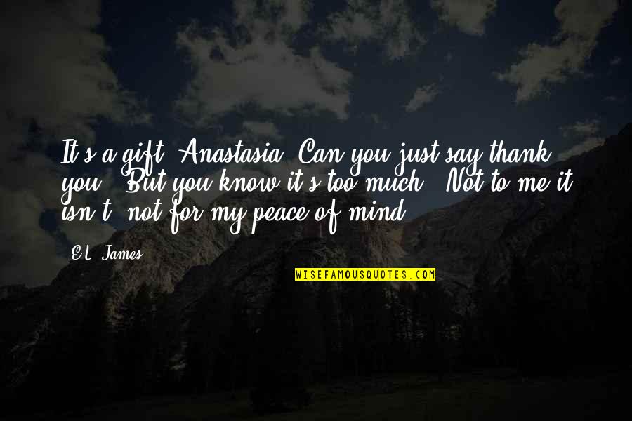 To Say Thank You Quotes By E.L. James: It's a gift, Anastasia. Can you just say