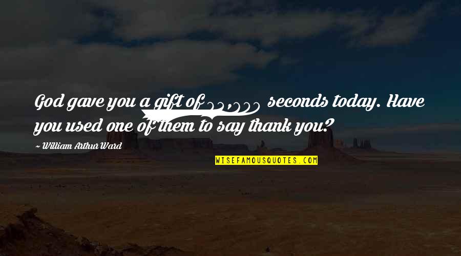 To Say Thank You Quotes By William Arthur Ward: God gave you a gift of 84,600 seconds