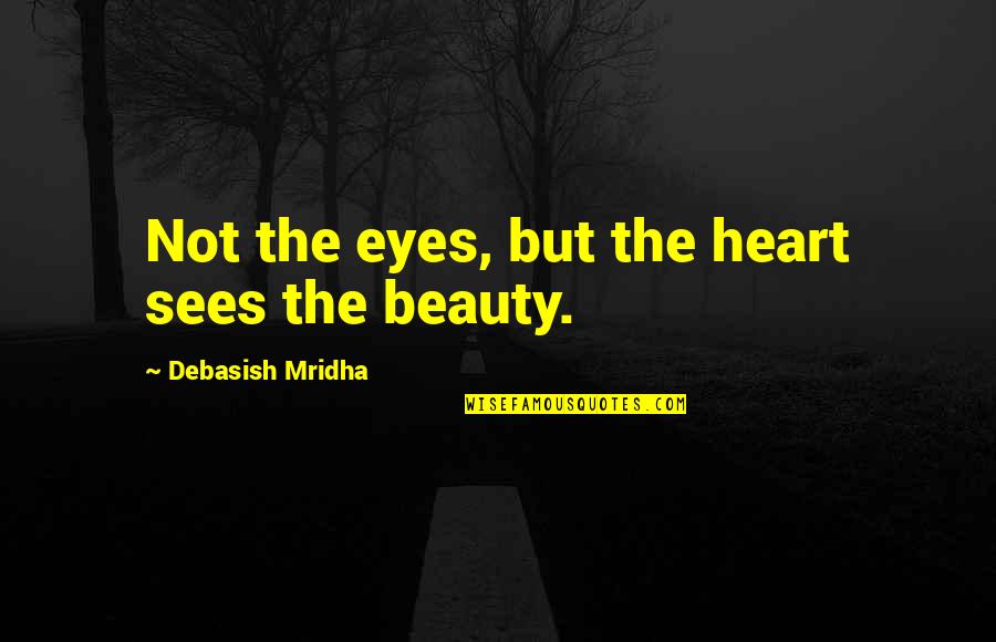 To See Beauty Quotes By Debasish Mridha: Not the eyes, but the heart sees the