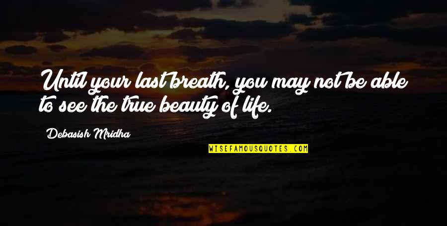 To See Beauty Quotes By Debasish Mridha: Until your last breath, you may not be