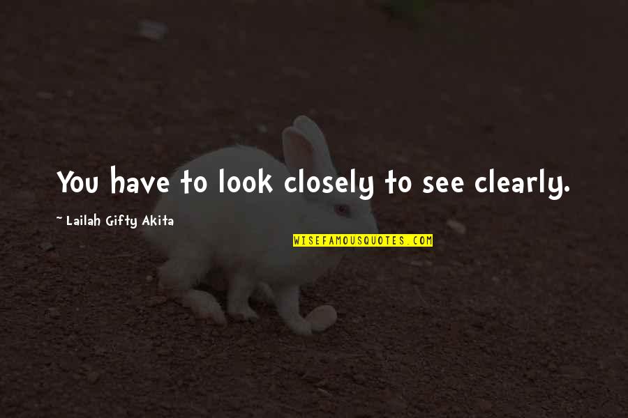 To See Beauty Quotes By Lailah Gifty Akita: You have to look closely to see clearly.