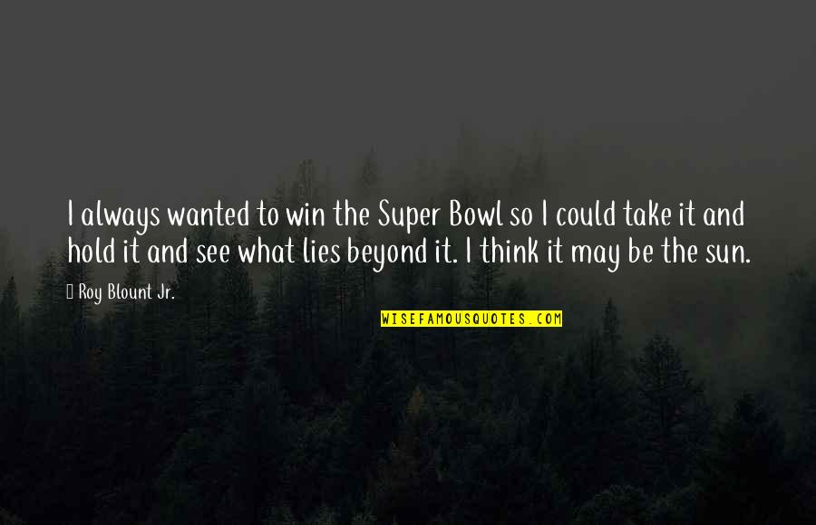 To See Beyond Quotes By Roy Blount Jr.: I always wanted to win the Super Bowl