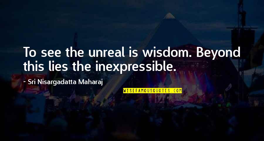To See Beyond Quotes By Sri Nisargadatta Maharaj: To see the unreal is wisdom. Beyond this
