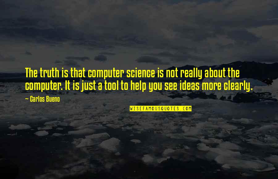 To See Clearly Quotes By Carlos Bueno: The truth is that computer science is not