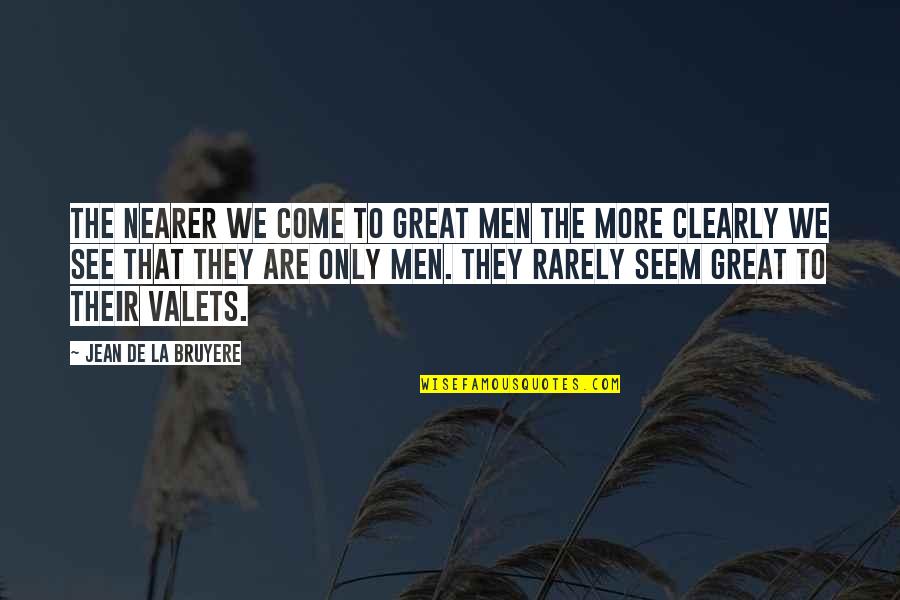 To See Clearly Quotes By Jean De La Bruyere: The nearer we come to great men the