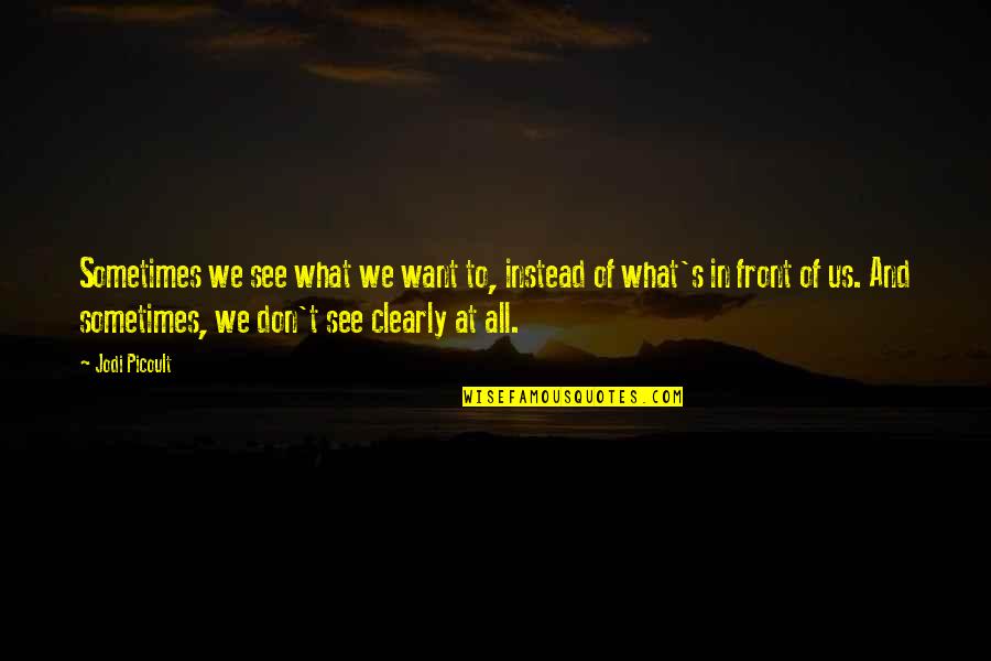 To See Clearly Quotes By Jodi Picoult: Sometimes we see what we want to, instead