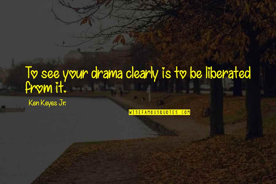 To See Clearly Quotes By Ken Keyes Jr.: To see your drama clearly is to be