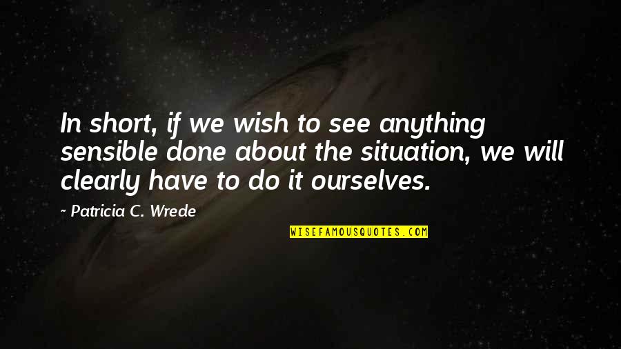 To See Clearly Quotes By Patricia C. Wrede: In short, if we wish to see anything
