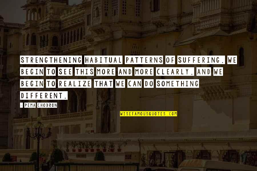 To See Clearly Quotes By Pema Chodron: strengthening habitual patterns of suffering. We begin to