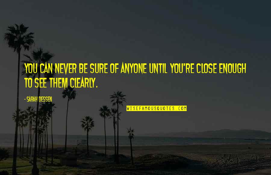 To See Clearly Quotes By Sarah Dessen: You can never be sure of anyone until