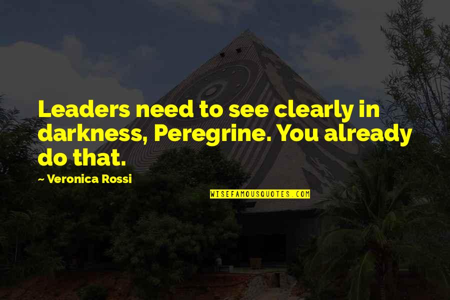 To See Clearly Quotes By Veronica Rossi: Leaders need to see clearly in darkness, Peregrine.